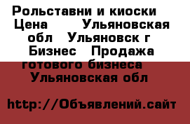 Рольставни и киоски. › Цена ­ 1 - Ульяновская обл., Ульяновск г. Бизнес » Продажа готового бизнеса   . Ульяновская обл.